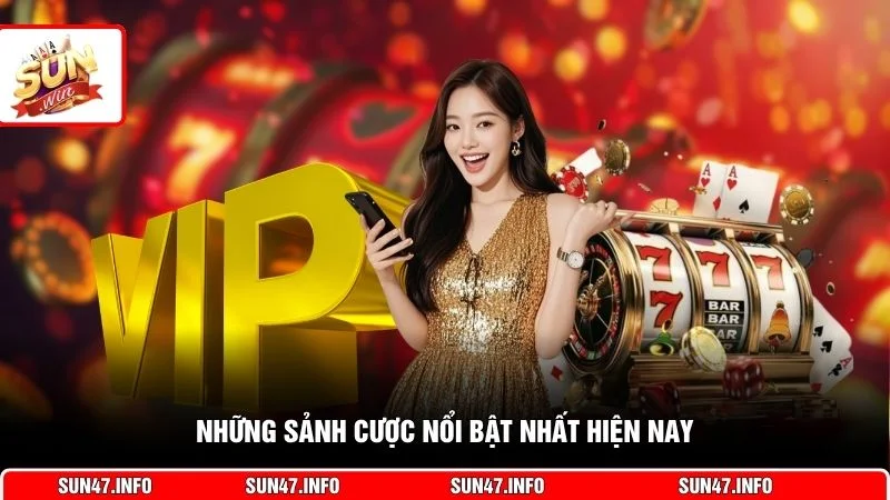 Những sảnh cược nổi bật nhất hiện nay
